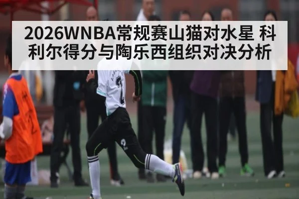 2026WNBA常规赛山猫对水星 科利尔得分与陶乐西组织对决分析