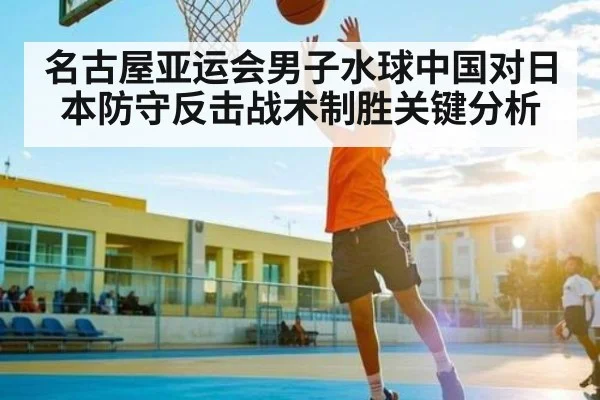 名古屋亚运会男子水球中国对日本防守反击战术制胜关键分析
