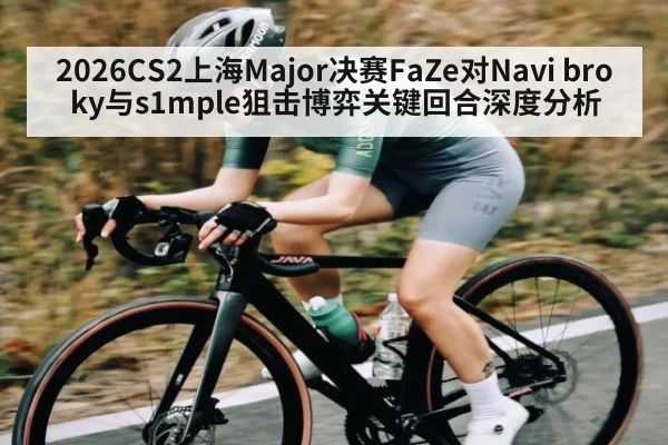 2026CS2上海Major决赛FaZe对Navi broky与s1mple狙击博弈关键回合深度分析